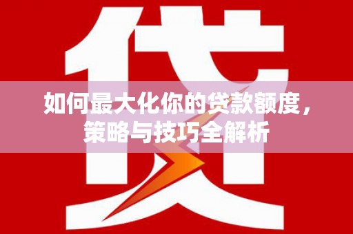 襄州如何最大化你的贷款额度，策略与技巧全解析