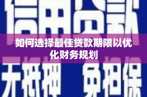 襄州如何选择最佳贷款期限以优化财务规划