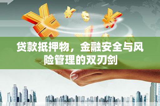 襄州贷款抵押物，金融安全与风险管理的双刃剑