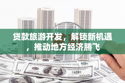 襄州贷款旅游开发，解锁新机遇，推动地方经济腾飞