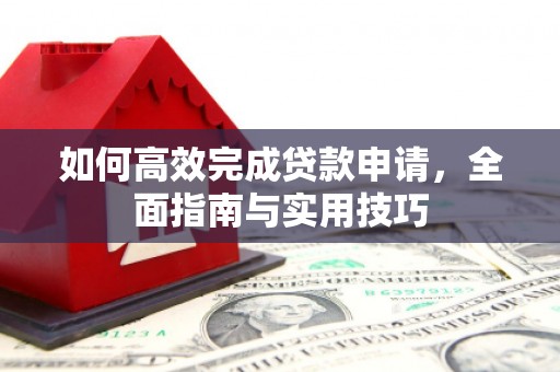 襄州如何高效完成贷款申请，全面指南与实用技巧