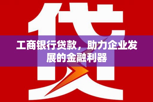 襄州工商银行贷款，助力企业发展的金融利器