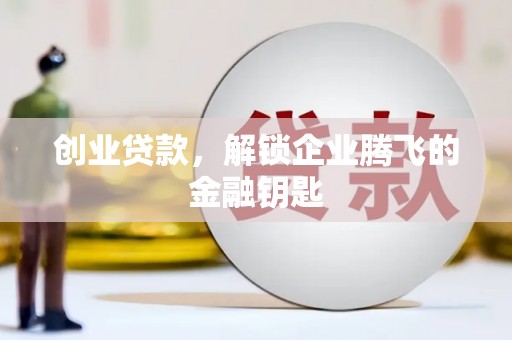襄州创业贷款，解锁企业腾飞的金融钥匙