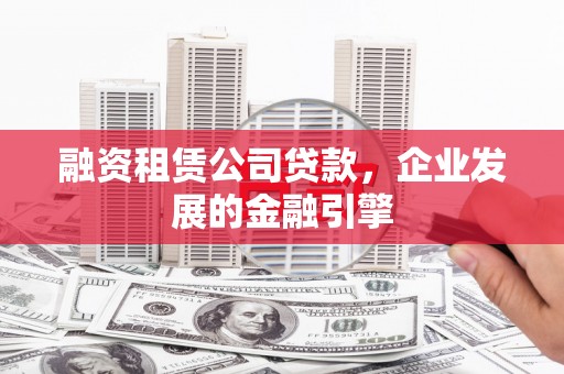 襄州融资租赁公司贷款，企业发展的金融引擎