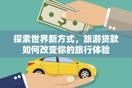 襄州探索世界新方式，旅游贷款如何改变你的旅行体验